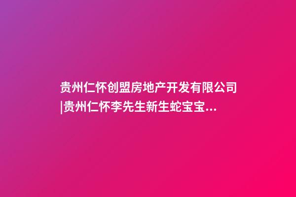 贵州仁怀创盟房地产开发有限公司|贵州仁怀李先生新生蛇宝宝起名-第1张-公司起名-玄机派